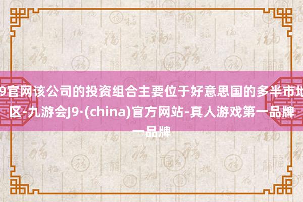 J9官网该公司的投资组合主要位于好意思国的多半市地区-九游会J9·(china)官方网站-真人游戏第一品牌