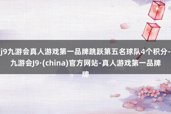 j9九游会真人游戏第一品牌跳跃第五名球队4个积分-九游会J9·(china)官方网站-真人游戏第一品牌