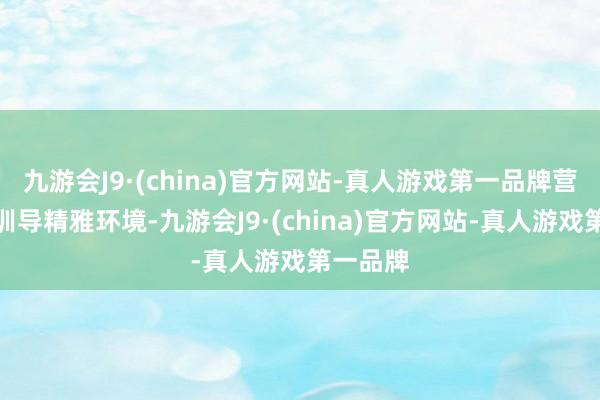 九游会J9·(china)官方网站-真人游戏第一品牌营造西宾训导精雅环境-九游会J9·(china)官方网站-真人游戏第一品牌