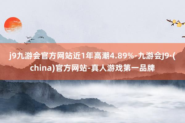 j9九游会官方网站近1年高潮4.89%-九游会J9·(china)官方网站-真人游戏第一品牌