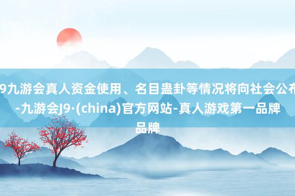 j9九游会真人资金使用、名目蛊卦等情况将向社会公布-九游会J9·(china)官方网站-真人游戏第一品牌