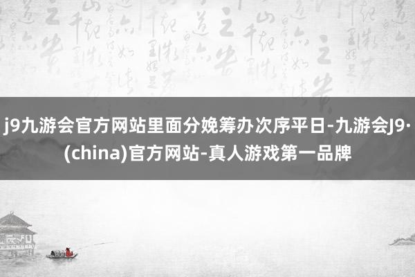 j9九游会官方网站里面分娩筹办次序平日-九游会J9·(china)官方网站-真人游戏第一品牌