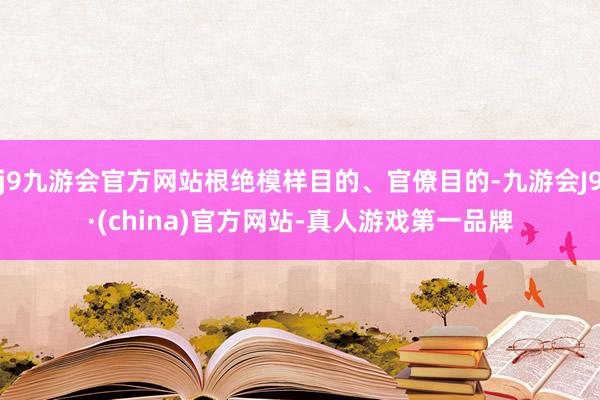 j9九游会官方网站根绝模样目的、官僚目的-九游会J9·(china)官方网站-真人游戏第一品牌