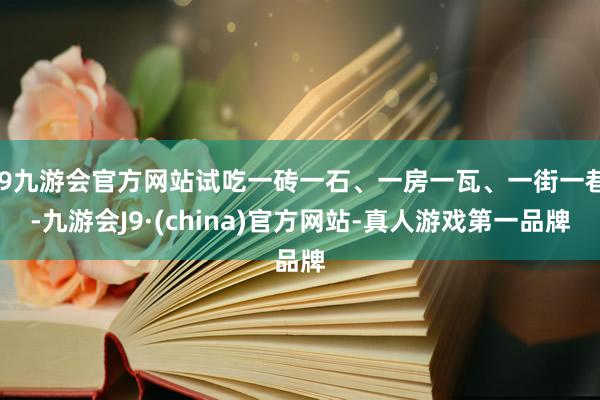 j9九游会官方网站试吃一砖一石、一房一瓦、一街一巷-九游会J9·(china)官方网站-真人游戏第一品牌