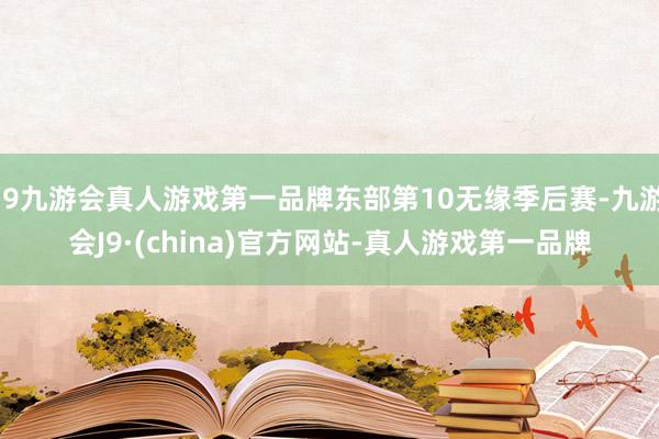 j9九游会真人游戏第一品牌东部第10无缘季后赛-九游会J9·(china)官方网站-真人游戏第一品牌