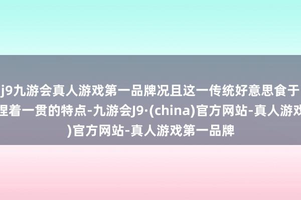 j9九游会真人游戏第一品牌况且这一传统好意思食于今一直保捏着一贯的特点-九游会J9·(china)官方网站-真人游戏第一品牌