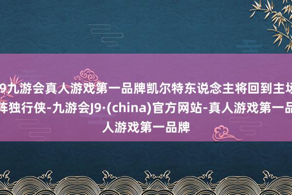 j9九游会真人游戏第一品牌凯尔特东说念主将回到主场对阵独行侠-九游会J9·(china)官方网站-真人游戏第一品牌