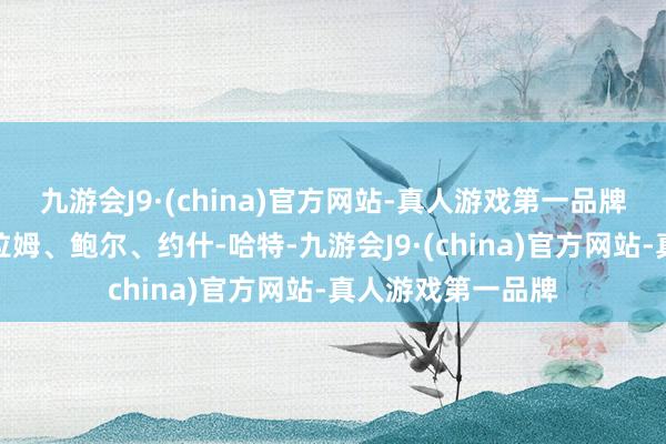 九游会J9·(china)官方网站-真人游戏第一品牌湖东谈主将英格拉姆、鲍尔、约什-哈特-九游会J9·(china)官方网站-真人游戏第一品牌