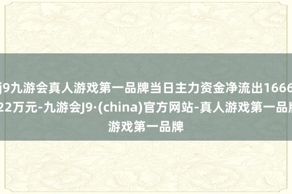 j9九游会真人游戏第一品牌当日主力资金净流出1666.22万元-九游会J9·(china)官方网站-真人游戏第一品牌