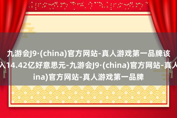 九游会J9·(china)官方网站-真人游戏第一品牌该股已毕买卖收入14.42亿好意思元-九游会J9·(china)官方网站-真人游戏第一品牌