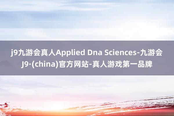 j9九游会真人Applied Dna Sciences-九游会J9·(china)官方网站-真人游戏第一品牌