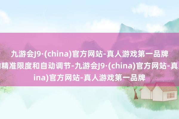 九游会J9·(china)官方网站-真人游戏第一品牌不错达成温度的精准限度和自动调节-九游会J9·(china)官方网站-真人游戏第一品牌