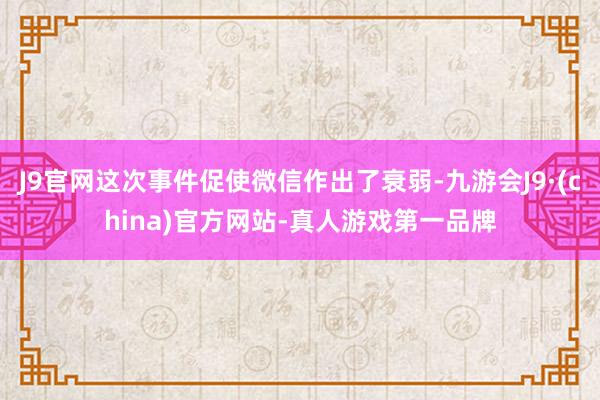 J9官网这次事件促使微信作出了衰弱-九游会J9·(china)官方网站-真人游戏第一品牌