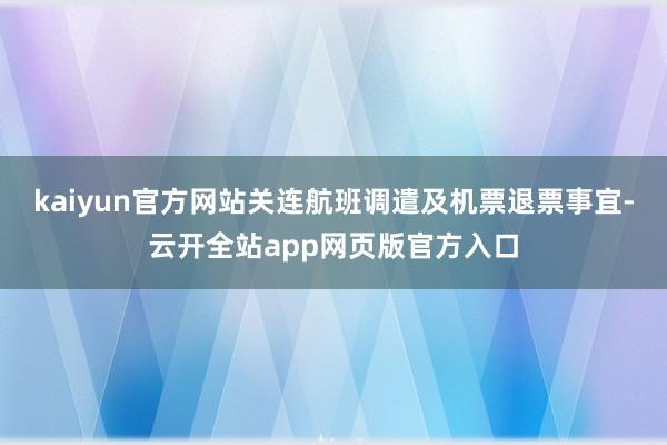 kaiyun官方网站关连航班调遣及机票退票事宜-云开全站app网页版官方入口