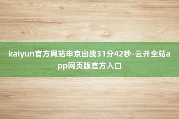 kaiyun官方网站申京出战31分42秒-云开全站app网页版官方入口