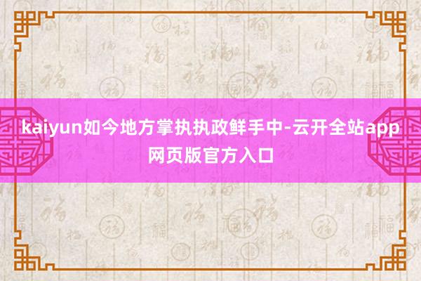 kaiyun如今地方掌执执政鲜手中-云开全站app网页版官方入口