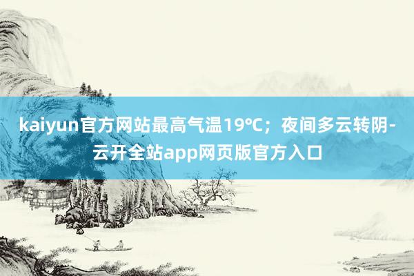 kaiyun官方网站最高气温19℃；夜间多云转阴-云开全站app网页版官方入口