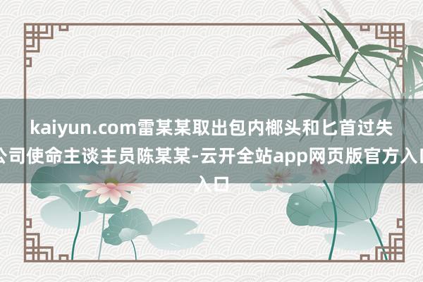 kaiyun.com雷某某取出包内榔头和匕首过失公司使命主谈主员陈某某-云开全站app网页版官方入口