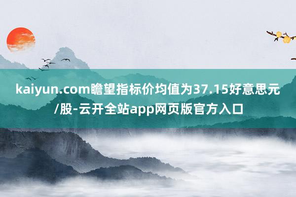 kaiyun.com瞻望指标价均值为37.15好意思元/股-云开全站app网页版官方入口