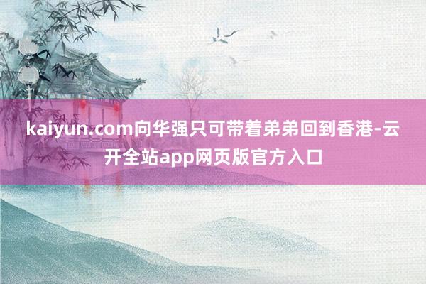 kaiyun.com向华强只可带着弟弟回到香港-云开全站app网页版官方入口