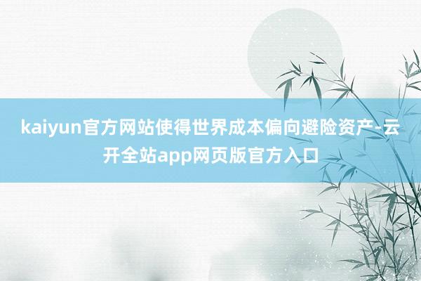 kaiyun官方网站使得世界成本偏向避险资产-云开全站app网页版官方入口