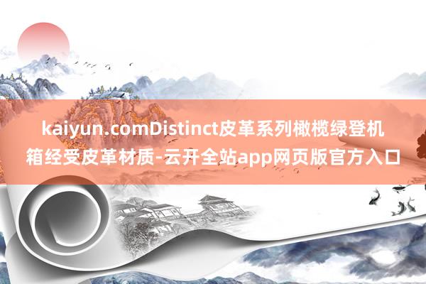 kaiyun.comDistinct皮革系列橄榄绿登机箱经受皮革材质-云开全站app网页版官方入口