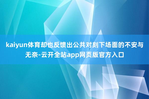 kaiyun体育却也反馈出公共对刻下场面的不安与无奈-云开全站app网页版官方入口