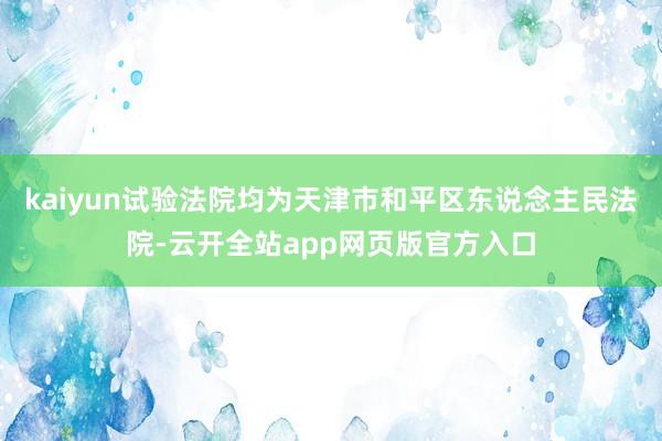 kaiyun试验法院均为天津市和平区东说念主民法院-云开全站app网页版官方入口