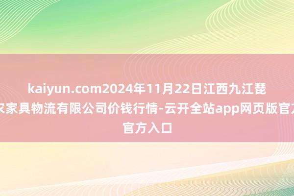 kaiyun.com2024年11月22日江西九江琵琶湖农家具物流有限公司价钱行情-云开全站app网页版官方入口