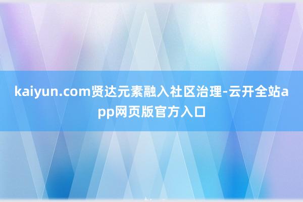 kaiyun.com贤达元素融入社区治理-云开全站app网页版官方入口