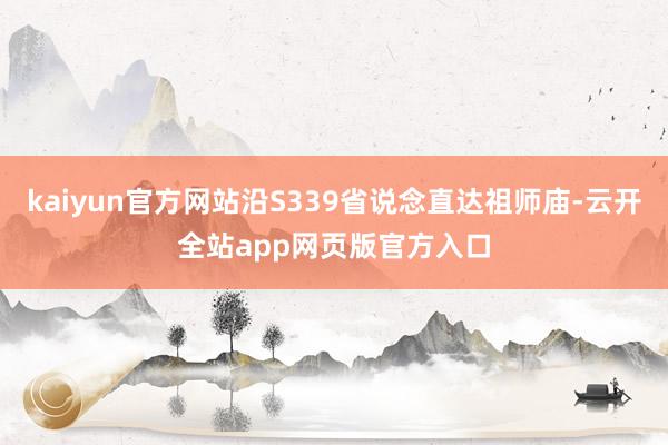 kaiyun官方网站沿S339省说念直达祖师庙-云开全站app网页版官方入口