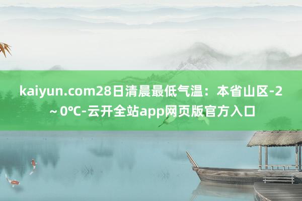 kaiyun.com28日清晨最低气温：本省山区-2～0℃-云开全站app网页版官方入口