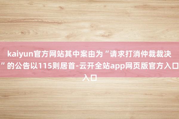 kaiyun官方网站其中案由为“请求打消仲裁裁决”的公告以115则居首-云开全站app网页版官方入口