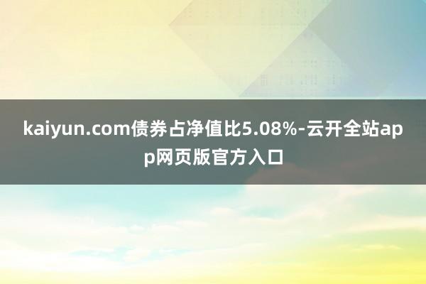 kaiyun.com债券占净值比5.08%-云开全站app网页版官方入口