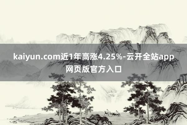 kaiyun.com近1年高涨4.25%-云开全站app网页版官方入口