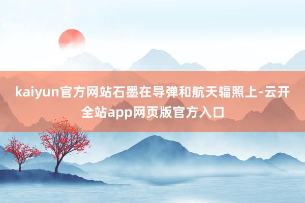 kaiyun官方网站石墨在导弹和航天辐照上-云开全站app网页版官方入口