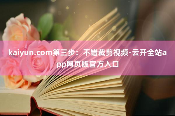 kaiyun.com第三步：不错裁剪视频-云开全站app网页版官方入口