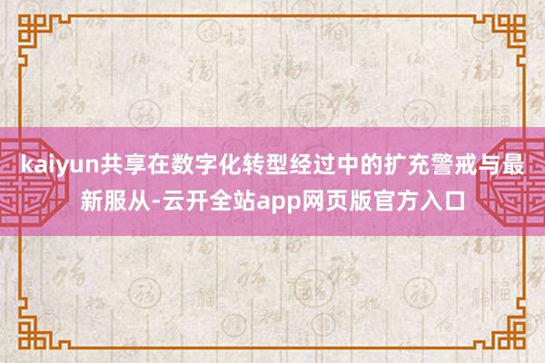 kaiyun共享在数字化转型经过中的扩充警戒与最新服从-云开全站app网页版官方入口