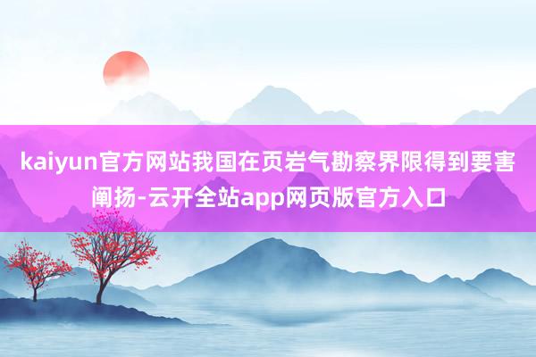 kaiyun官方网站我国在页岩气勘察界限得到要害阐扬-云开全站app网页版官方入口