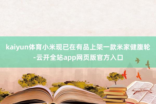 kaiyun体育小米现已在有品上架一款米家健腹轮-云开全站app网页版官方入口