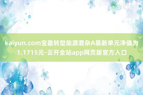 kaiyun.com宝盈转型能源混杂A最新单元净值为1.1715元-云开全站app网页版官方入口