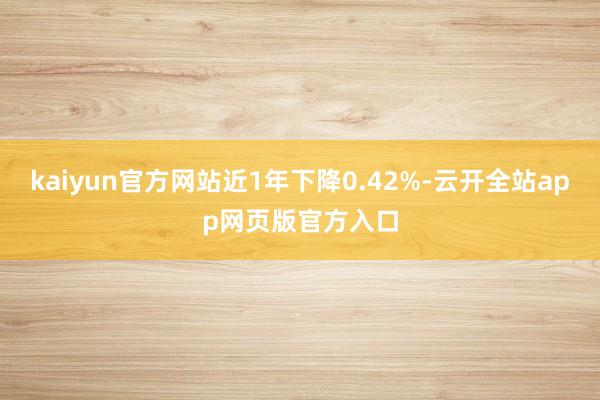 kaiyun官方网站近1年下降0.42%-云开全站app网页版官方入口