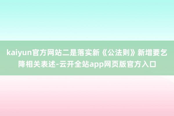 kaiyun官方网站二是落实新《公法则》新增要乞降相关表述-云开全站app网页版官方入口