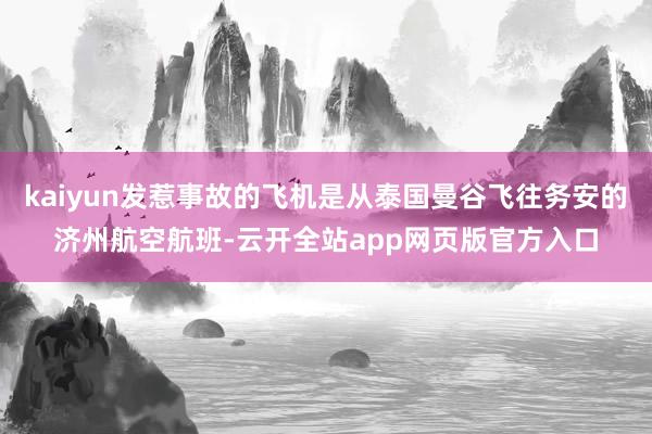 kaiyun发惹事故的飞机是从泰国曼谷飞往务安的济州航空航班-云开全站app网页版官方入口