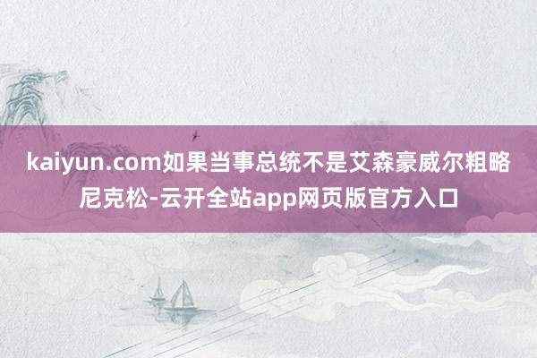 kaiyun.com如果当事总统不是艾森豪威尔粗略尼克松-云开全站app网页版官方入口