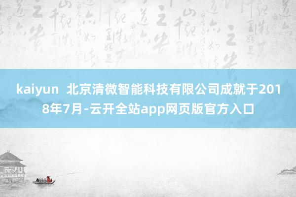 kaiyun  北京清微智能科技有限公司成就于2018年7月-云开全站app网页版官方入口