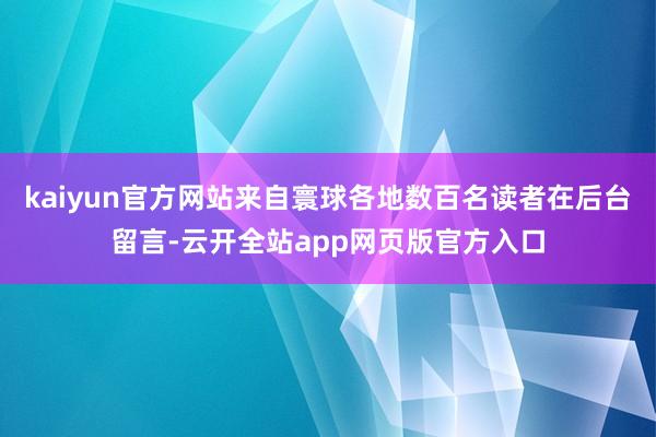 kaiyun官方网站来自寰球各地数百名读者在后台留言-云开全站app网页版官方入口