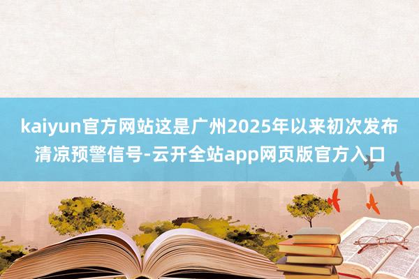 kaiyun官方网站这是广州2025年以来初次发布清凉预警信号-云开全站app网页版官方入口