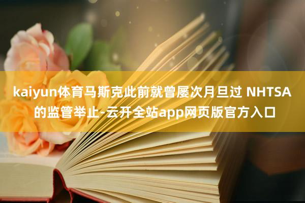 kaiyun体育马斯克此前就曾屡次月旦过 NHTSA 的监管举止-云开全站app网页版官方入口