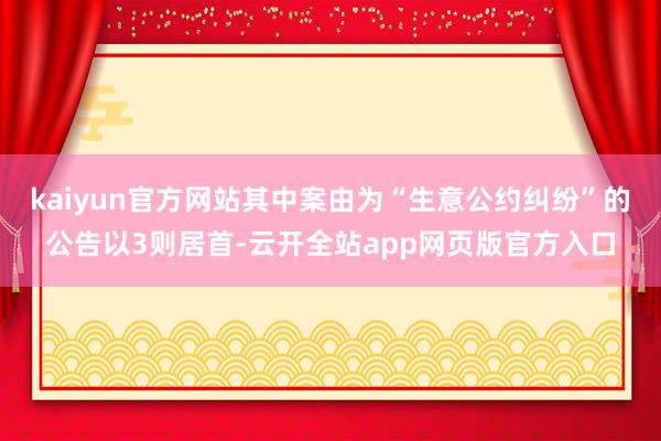 kaiyun官方网站其中案由为“生意公约纠纷”的公告以3则居首-云开全站app网页版官方入口